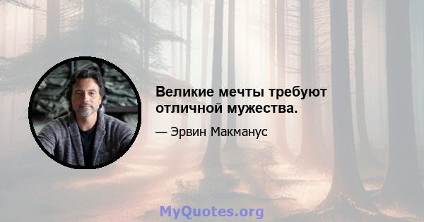 Великие мечты требуют отличной мужества.