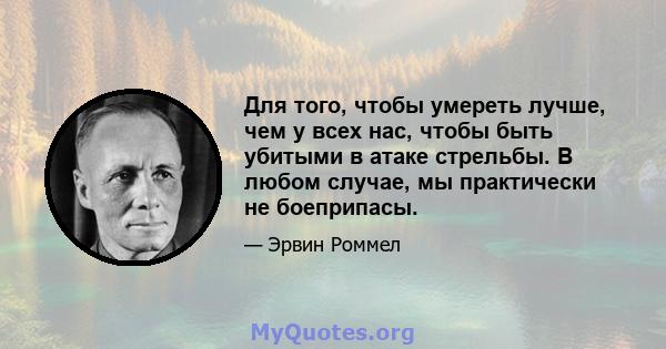 Для того, чтобы умереть лучше, чем у всех нас, чтобы быть убитыми в атаке стрельбы. В любом случае, мы практически не боеприпасы.