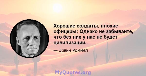 Хорошие солдаты, плохие офицеры; Однако не забывайте, что без них у нас не будет цивилизации.