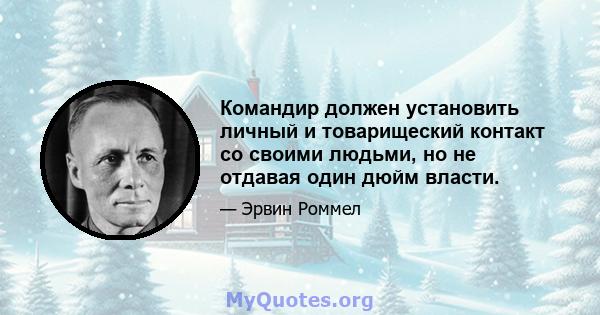 Командир должен установить личный и товарищеский контакт со своими людьми, но не отдавая один дюйм власти.