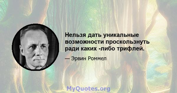 Нельзя дать уникальные возможности проскользнуть ради каких -либо трифлей.