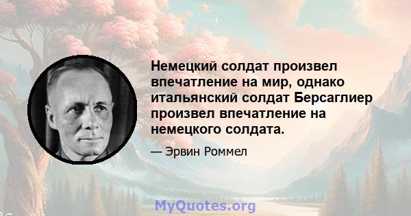 Немецкий солдат произвел впечатление на мир, однако итальянский солдат Берсаглиер произвел впечатление на немецкого солдата.