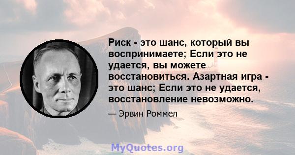 Риск - это шанс, который вы воспринимаете; Если это не удается, вы можете восстановиться. Азартная игра - это шанс; Если это не удается, восстановление невозможно.