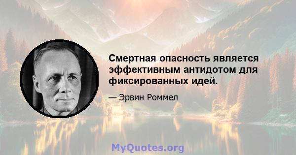 Смертная опасность является эффективным антидотом для фиксированных идей.