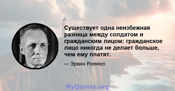 Существует одна неизбежная разница между солдатом и гражданским лицом: гражданское лицо никогда не делает больше, чем ему платят.