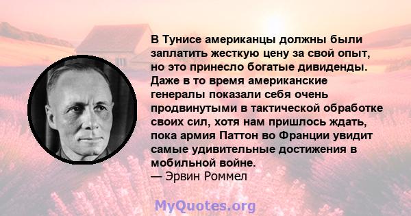 В Тунисе американцы должны были заплатить жесткую цену за свой опыт, но это принесло богатые дивиденды. Даже в то время американские генералы показали себя очень продвинутыми в тактической обработке своих сил, хотя нам