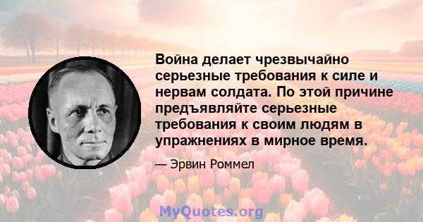 Война делает чрезвычайно серьезные требования к силе и нервам солдата. По этой причине предъявляйте серьезные требования к своим людям в упражнениях в мирное время.