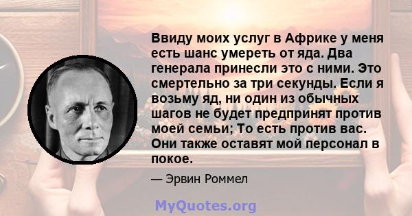 Ввиду моих услуг в Африке у меня есть шанс умереть от яда. Два генерала принесли это с ними. Это смертельно за три секунды. Если я возьму яд, ни один из обычных шагов не будет предпринят против моей семьи; То есть