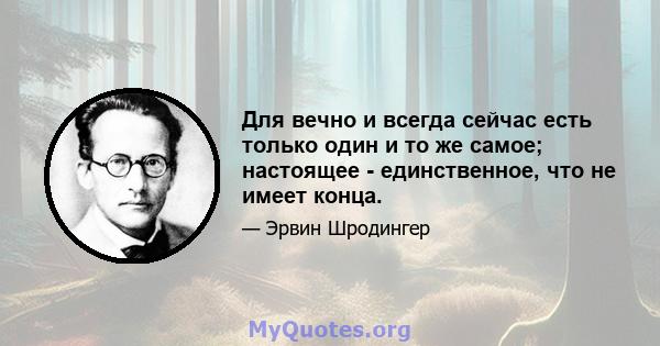 Для вечно и всегда сейчас есть только один и то же самое; настоящее - единственное, что не имеет конца.