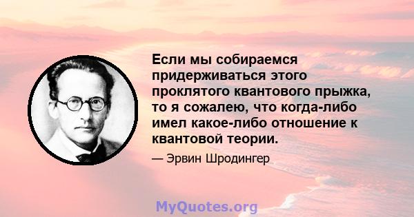 Если мы собираемся придерживаться этого проклятого квантового прыжка, то я сожалею, что когда-либо имел какое-либо отношение к квантовой теории.