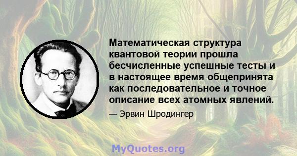 Математическая структура квантовой теории прошла бесчисленные успешные тесты и в настоящее время общепринята как последовательное и точное описание всех атомных явлений.