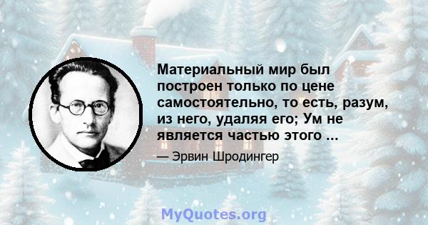 Материальный мир был построен только по цене самостоятельно, то есть, разум, из него, удаляя его; Ум не является частью этого ...