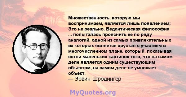 Множественность, которую мы воспринимаем, является лишь появлением; Это не реально. Ведантическая философия ... попыталась прояснить ее по ряду аналогий, одной из самых привлекательных из которых является хрустал с