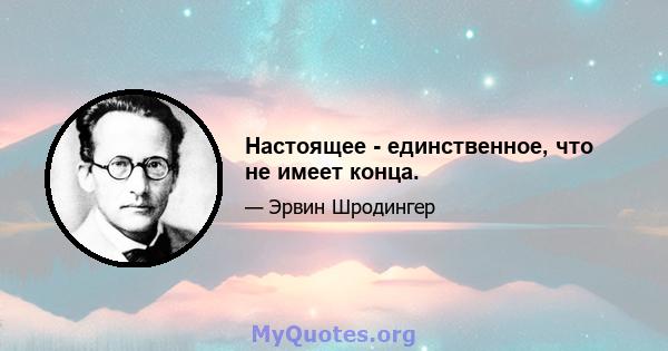 Настоящее - единственное, что не имеет конца.