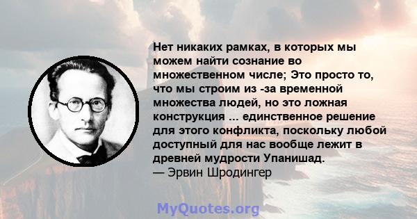 Нет никаких рамках, в которых мы можем найти сознание во множественном числе; Это просто то, что мы строим из -за временной множества людей, но это ложная конструкция ... единственное решение для этого конфликта,