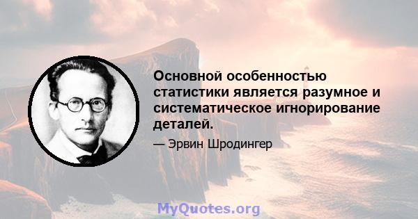 Основной особенностью статистики является разумное и систематическое игнорирование деталей.