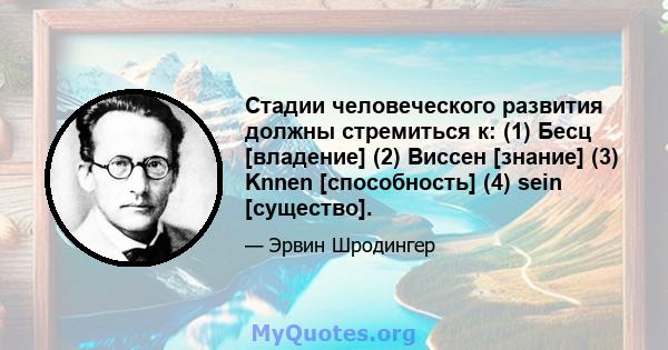 Стадии человеческого развития должны стремиться к: (1) Бесц [владение] (2) Виссен [знание] (3) Knnen [способность] (4) sein [существо].