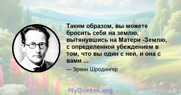 Таким образом, вы можете бросить себя на землю, вытянувшись на Матери -Землю, с определенной убеждением в том, что вы один с ней, и она с вами ...