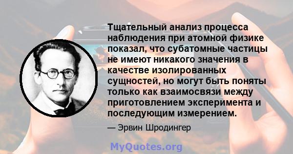 Тщательный анализ процесса наблюдения при атомной физике показал, что субатомные частицы не имеют никакого значения в качестве изолированных сущностей, но могут быть поняты только как взаимосвязи между приготовлением