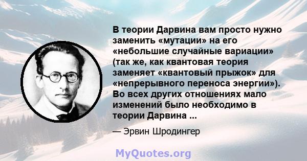 В теории Дарвина вам просто нужно заменить «мутации» на его «небольшие случайные вариации» (так же, как квантовая теория заменяет «квантовый прыжок» для «непрерывного переноса энергии»). Во всех других отношениях мало