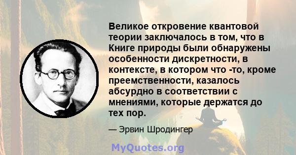 Великое откровение квантовой теории заключалось в том, что в Книге природы были обнаружены особенности дискретности, в контексте, в котором что -то, кроме преемственности, казалось абсурдно в соответствии с мнениями,