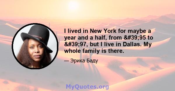 I lived in New York for maybe a year and a half, from '95 to '97, but I live in Dallas. My whole family is there.