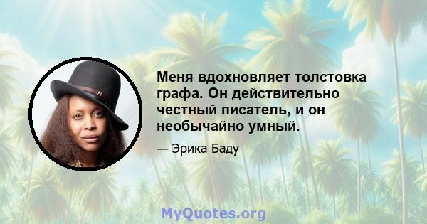 Меня вдохновляет толстовка графа. Он действительно честный писатель, и он необычайно умный.