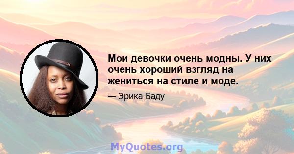 Мои девочки очень модны. У них очень хороший взгляд на жениться на стиле и моде.