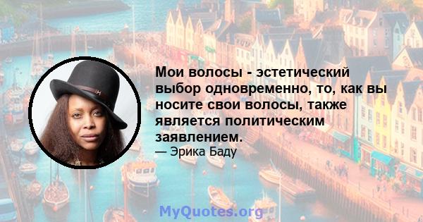 Мои волосы - эстетический выбор одновременно, то, как вы носите свои волосы, также является политическим заявлением.