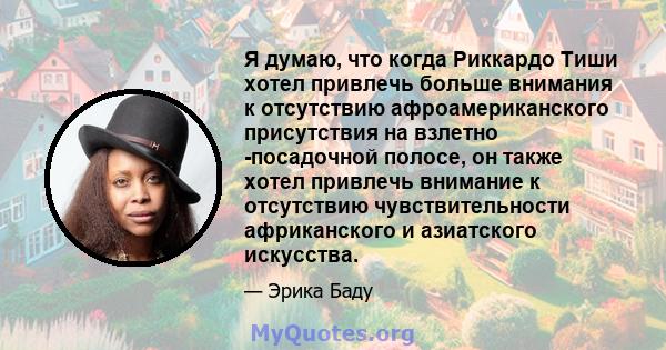 Я думаю, что когда Риккардо Тиши хотел привлечь больше внимания к отсутствию афроамериканского присутствия на взлетно -посадочной полосе, он также хотел привлечь внимание к отсутствию чувствительности африканского и