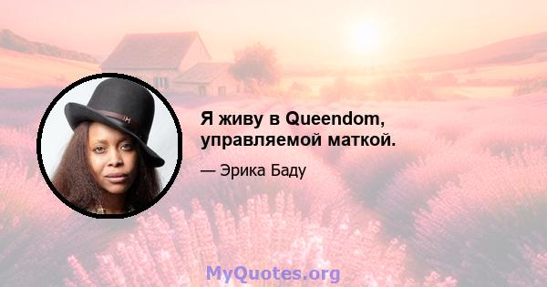 Я живу в Queendom, управляемой маткой.