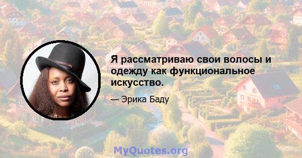 Я рассматриваю свои волосы и одежду как функциональное искусство.