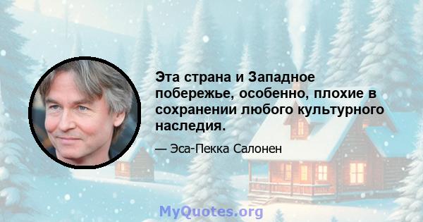 Эта страна и Западное побережье, особенно, плохие в сохранении любого культурного наследия.