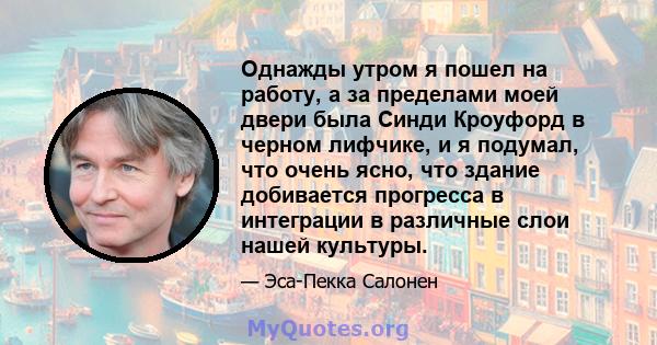 Однажды утром я пошел на работу, а за пределами моей двери была Синди Кроуфорд в черном лифчике, и я подумал, что очень ясно, что здание добивается прогресса в интеграции в различные слои нашей культуры.