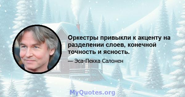 Оркестры привыкли к акценту на разделении слоев, конечной точность и ясность.