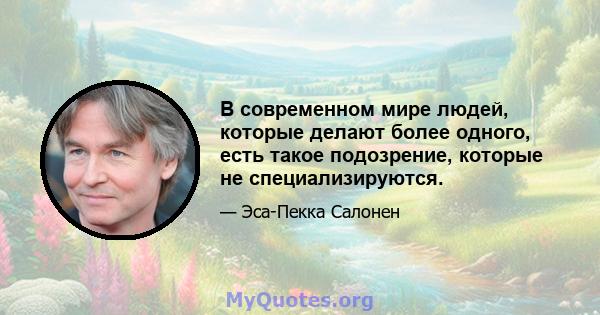 В современном мире людей, которые делают более одного, есть такое подозрение, которые не специализируются.