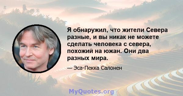 Я обнаружил, что жители Севера разные, и вы никак не можете сделать человека с севера, похожий на южан. Они два разных мира.