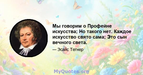 Мы говорим о Профейне искусства; Но такого нет. Каждое искусство свято сама; Это сын вечного света.