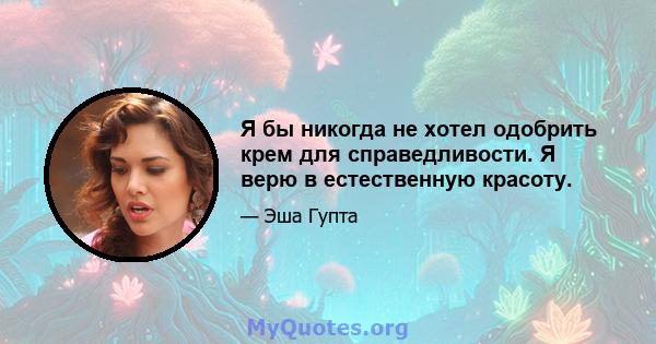 Я бы никогда не хотел одобрить крем для справедливости. Я верю в естественную красоту.