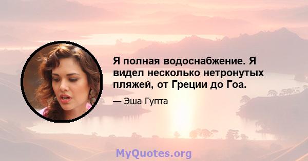 Я полная водоснабжение. Я видел несколько нетронутых пляжей, от Греции до Гоа.