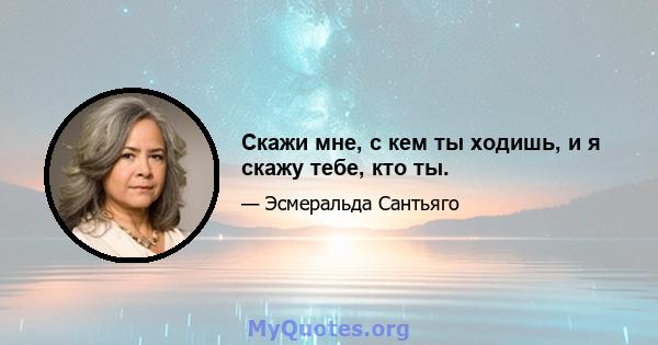 Скажи мне, с кем ты ходишь, и я скажу тебе, кто ты.