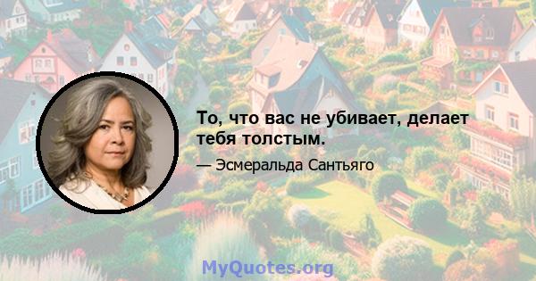 То, что вас не убивает, делает тебя толстым.