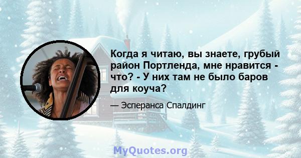 Когда я читаю, вы знаете, грубый район Портленда, мне нравится - что? - У них там не было баров для коуча?