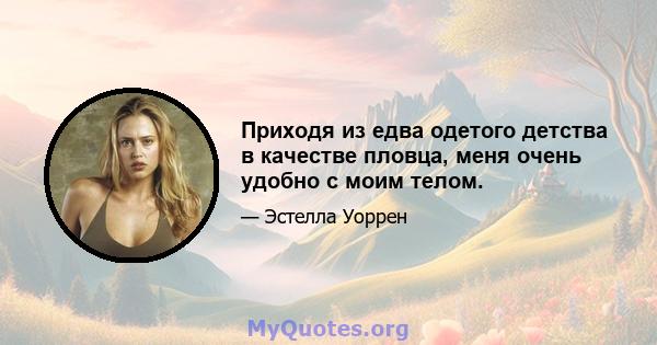 Приходя из едва одетого детства в качестве пловца, меня очень удобно с моим телом.