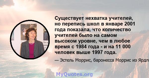 Существует нехватка учителей, но перепись школ в январе 2001 года показала, что количество учителей было на самом высоком уровне, чем в любое время с 1984 года - и на 11 000 человек выше 1997 года.