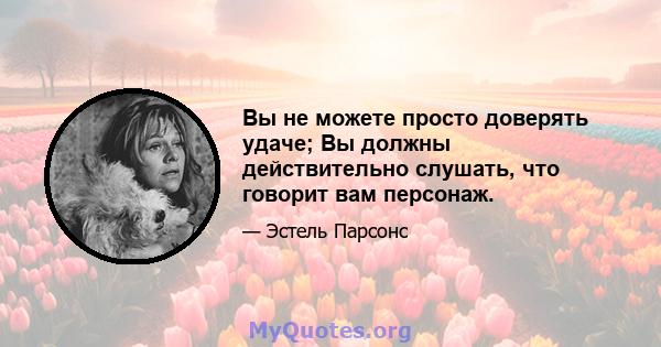 Вы не можете просто доверять удаче; Вы должны действительно слушать, что говорит вам персонаж.