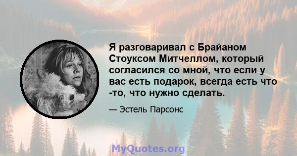 Я разговаривал с Брайаном Стоуксом Митчеллом, который согласился со мной, что если у вас есть подарок, всегда есть что -то, что нужно сделать.