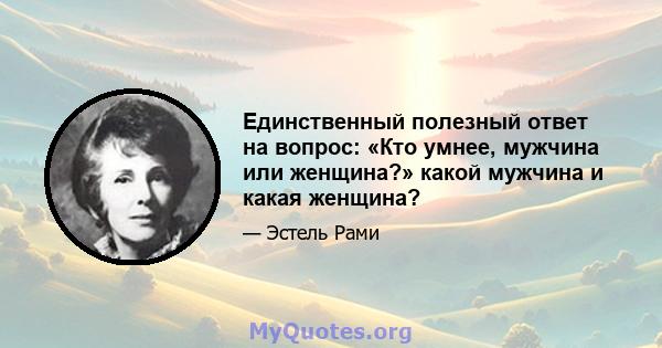 Единственный полезный ответ на вопрос: «Кто умнее, мужчина или женщина?» какой мужчина и какая женщина?