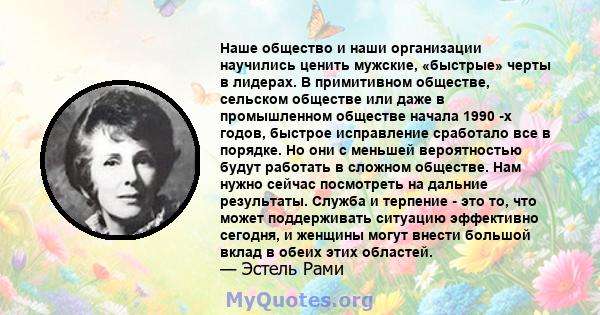 Наше общество и наши организации научились ценить мужские, «быстрые» черты в лидерах. В примитивном обществе, сельском обществе или даже в промышленном обществе начала 1990 -х годов, быстрое исправление сработало все в