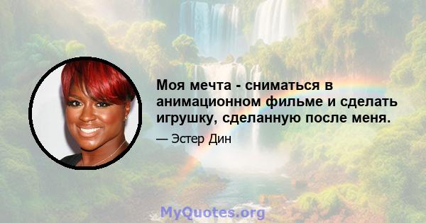 Моя мечта - сниматься в анимационном фильме и сделать игрушку, сделанную после меня.